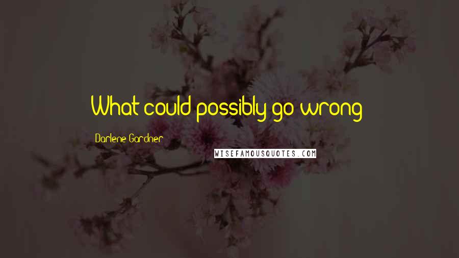 Darlene Gardner Quotes: What could possibly go wrong?