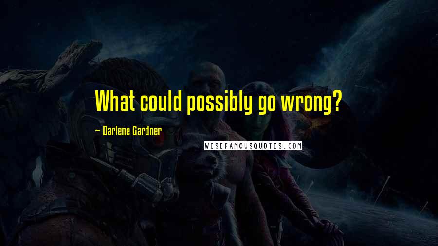 Darlene Gardner Quotes: What could possibly go wrong?