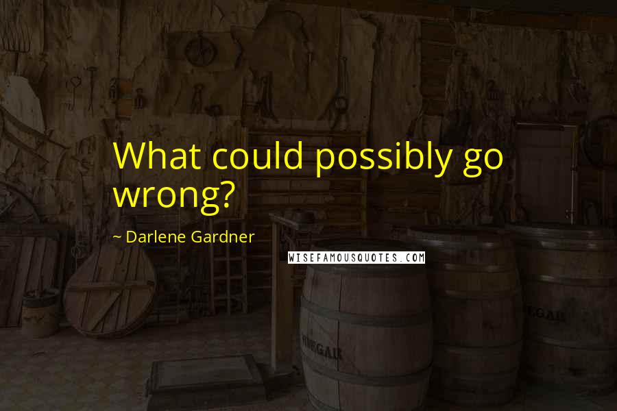 Darlene Gardner Quotes: What could possibly go wrong?