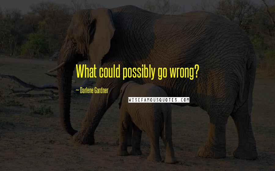 Darlene Gardner Quotes: What could possibly go wrong?