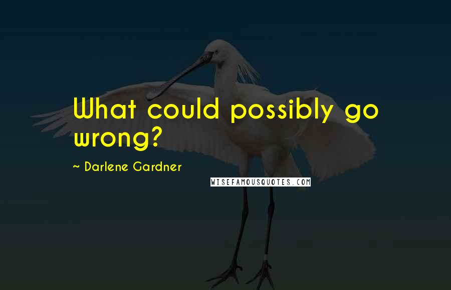 Darlene Gardner Quotes: What could possibly go wrong?