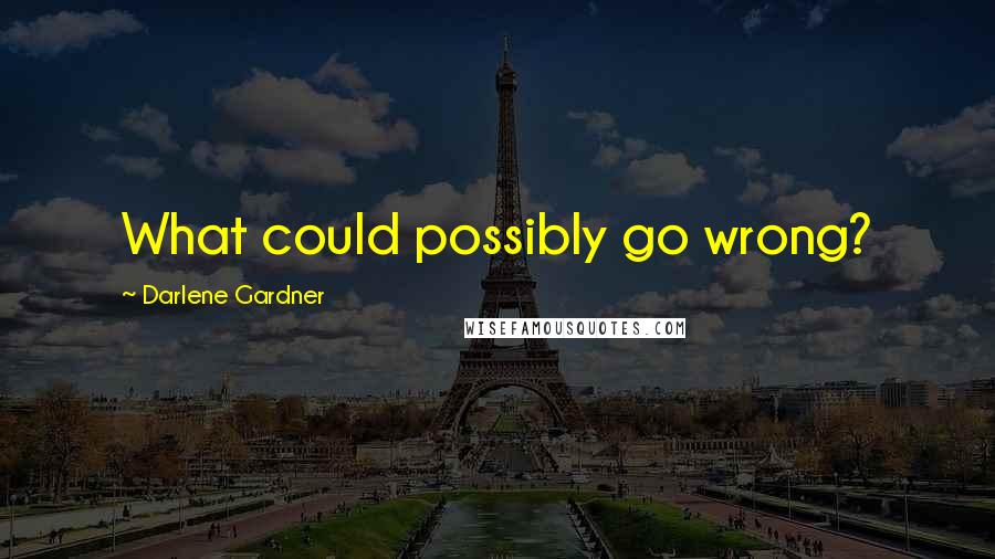 Darlene Gardner Quotes: What could possibly go wrong?