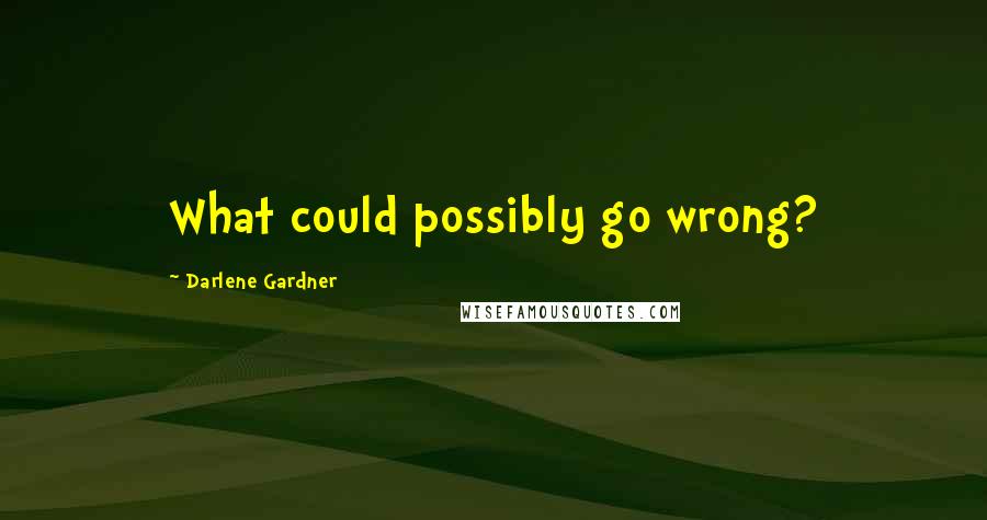 Darlene Gardner Quotes: What could possibly go wrong?