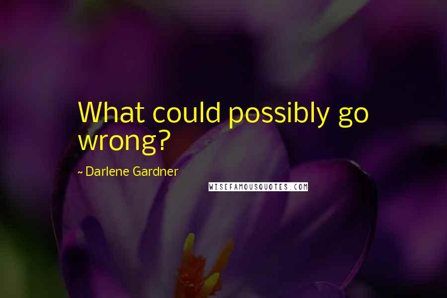 Darlene Gardner Quotes: What could possibly go wrong?