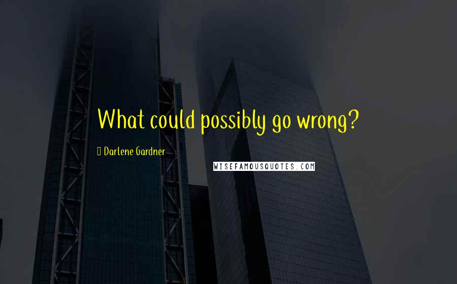 Darlene Gardner Quotes: What could possibly go wrong?