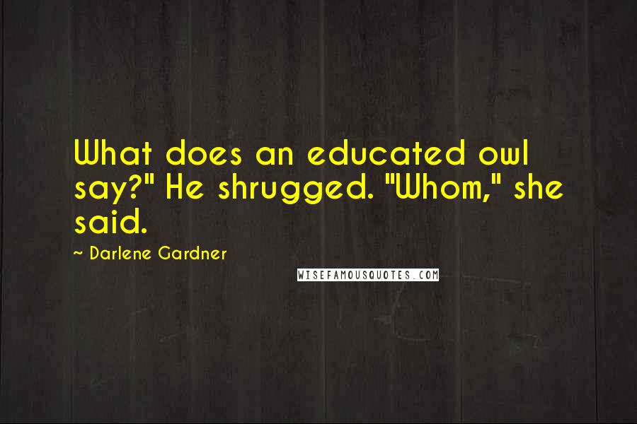 Darlene Gardner Quotes: What does an educated owl say?" He shrugged. "Whom," she said.