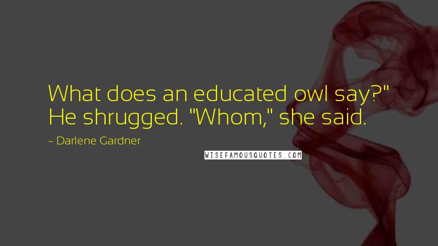 Darlene Gardner Quotes: What does an educated owl say?" He shrugged. "Whom," she said.