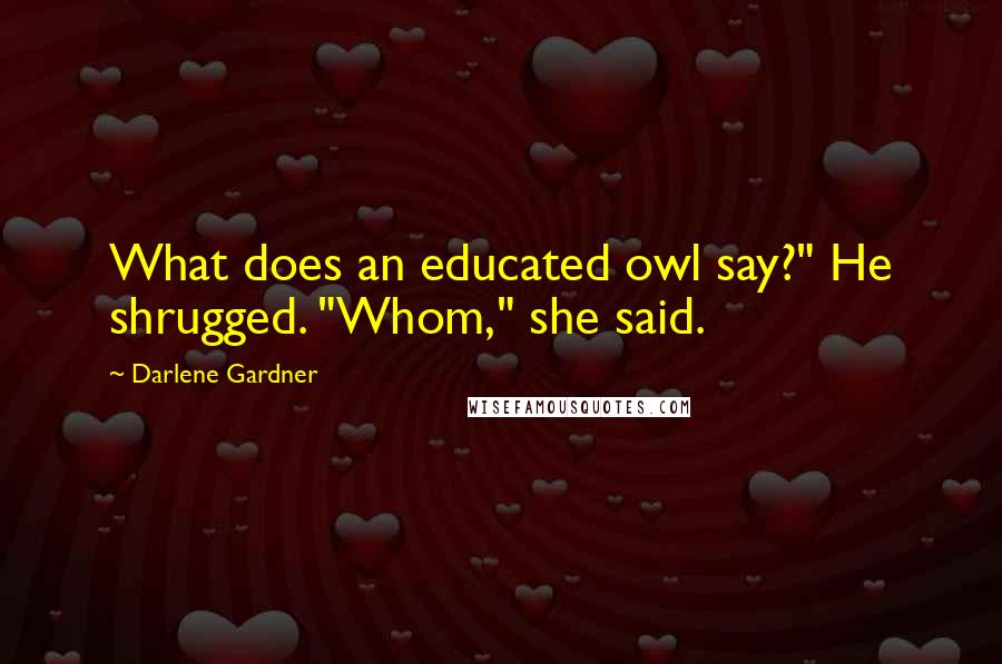 Darlene Gardner Quotes: What does an educated owl say?" He shrugged. "Whom," she said.