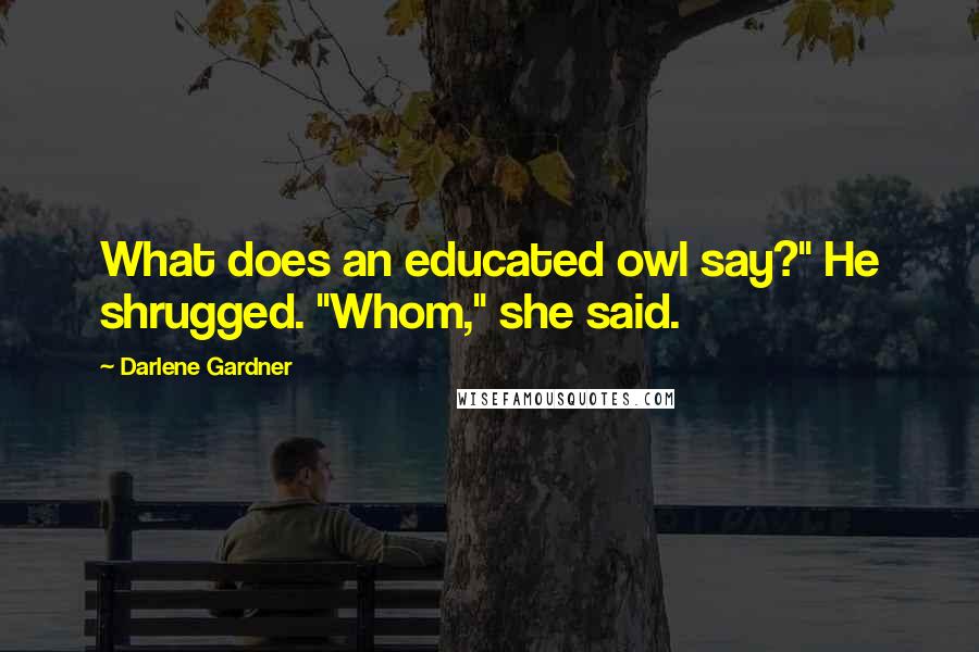 Darlene Gardner Quotes: What does an educated owl say?" He shrugged. "Whom," she said.