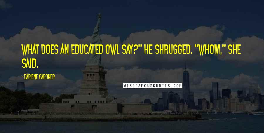 Darlene Gardner Quotes: What does an educated owl say?" He shrugged. "Whom," she said.