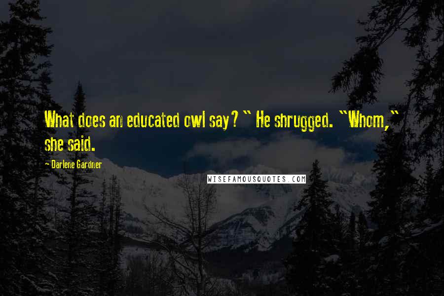 Darlene Gardner Quotes: What does an educated owl say?" He shrugged. "Whom," she said.