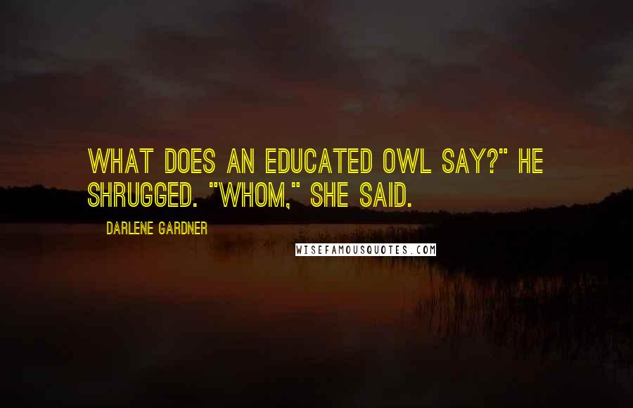 Darlene Gardner Quotes: What does an educated owl say?" He shrugged. "Whom," she said.