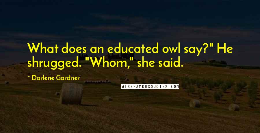 Darlene Gardner Quotes: What does an educated owl say?" He shrugged. "Whom," she said.