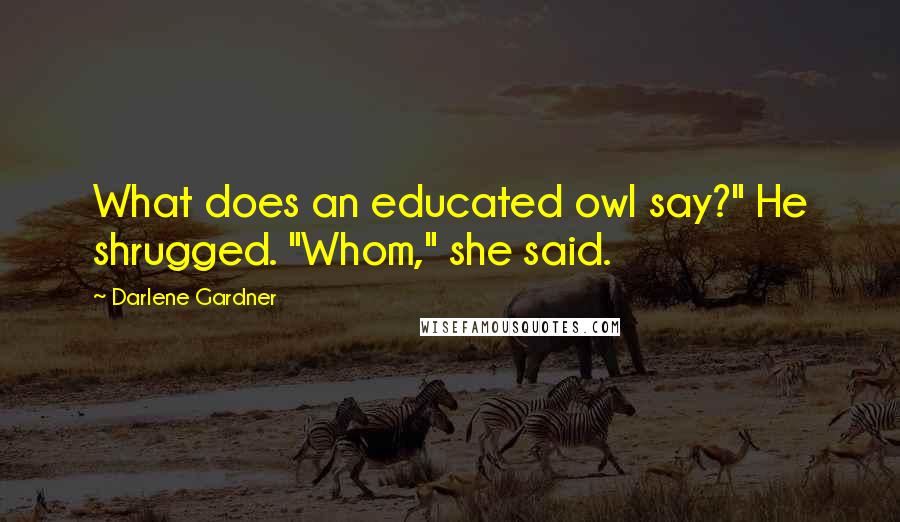 Darlene Gardner Quotes: What does an educated owl say?" He shrugged. "Whom," she said.