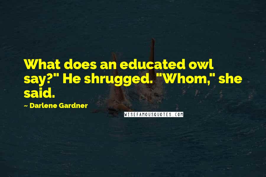 Darlene Gardner Quotes: What does an educated owl say?" He shrugged. "Whom," she said.