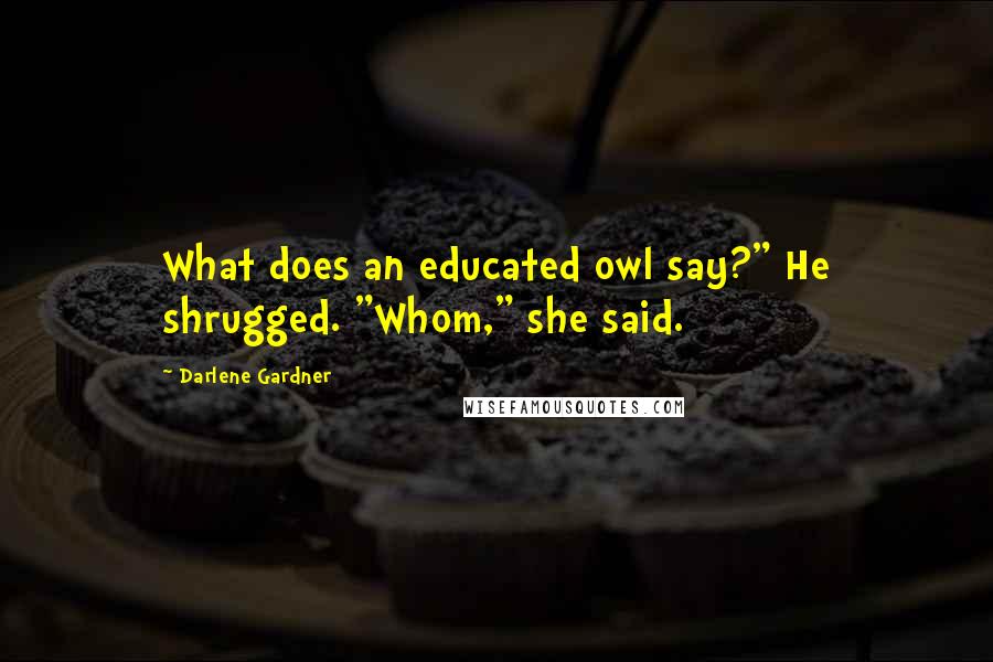 Darlene Gardner Quotes: What does an educated owl say?" He shrugged. "Whom," she said.