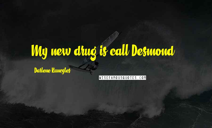 Darlene Kuncytes Quotes: My new drug is call Desmond!!