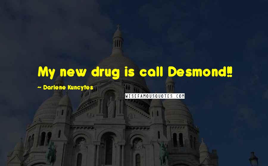 Darlene Kuncytes Quotes: My new drug is call Desmond!!