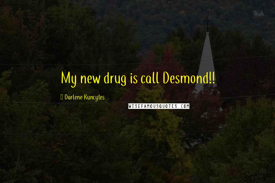 Darlene Kuncytes Quotes: My new drug is call Desmond!!