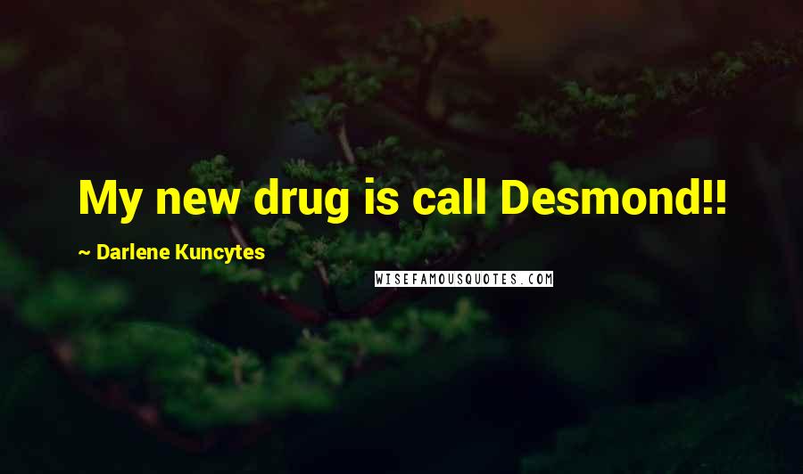 Darlene Kuncytes Quotes: My new drug is call Desmond!!