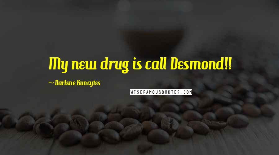 Darlene Kuncytes Quotes: My new drug is call Desmond!!