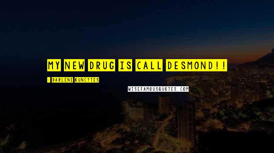 Darlene Kuncytes Quotes: My new drug is call Desmond!!