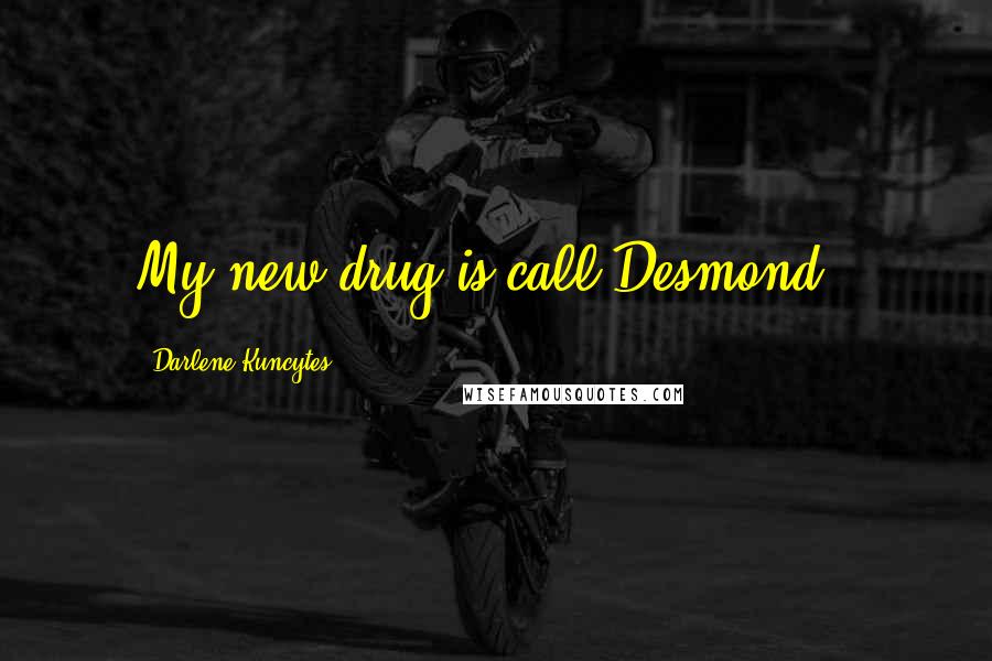 Darlene Kuncytes Quotes: My new drug is call Desmond!!