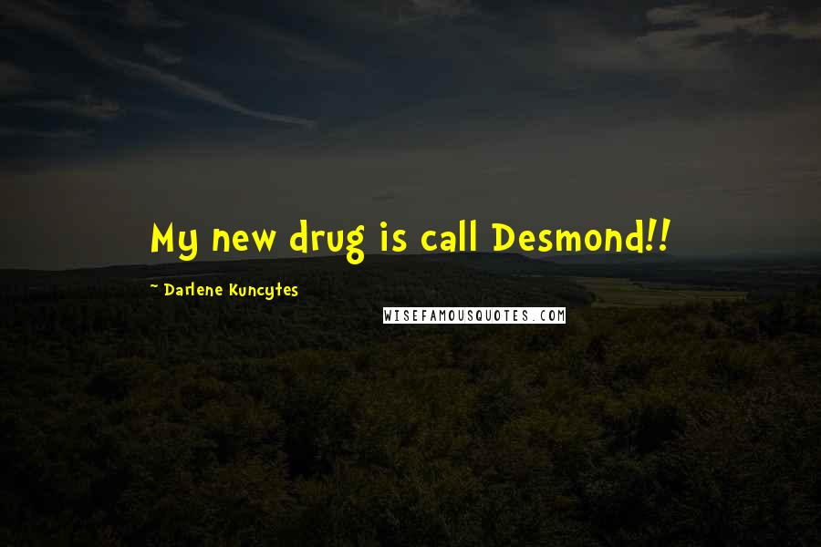 Darlene Kuncytes Quotes: My new drug is call Desmond!!