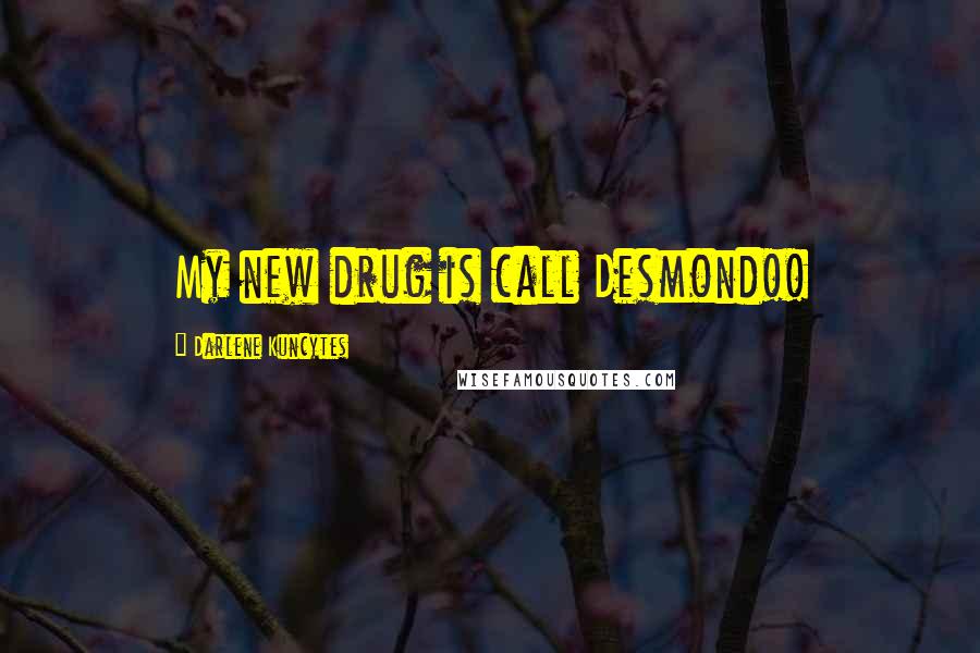 Darlene Kuncytes Quotes: My new drug is call Desmond!!