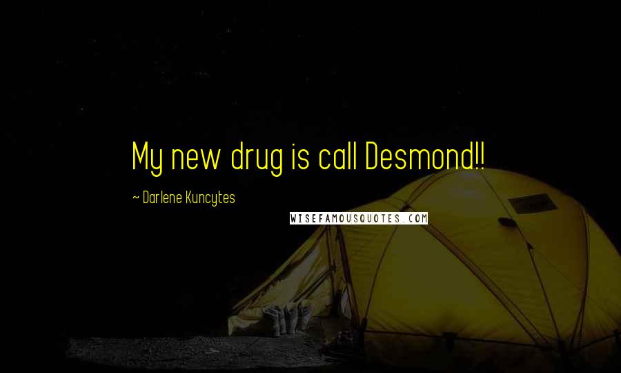 Darlene Kuncytes Quotes: My new drug is call Desmond!!