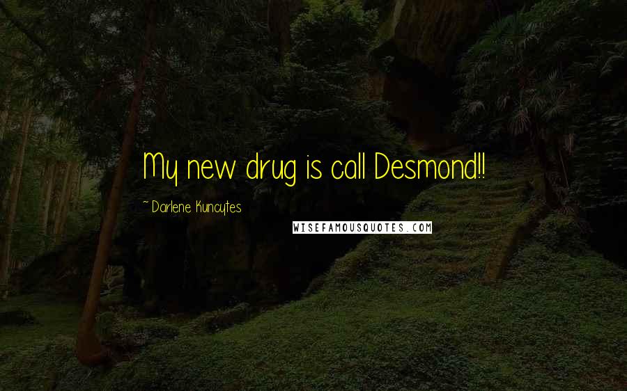 Darlene Kuncytes Quotes: My new drug is call Desmond!!