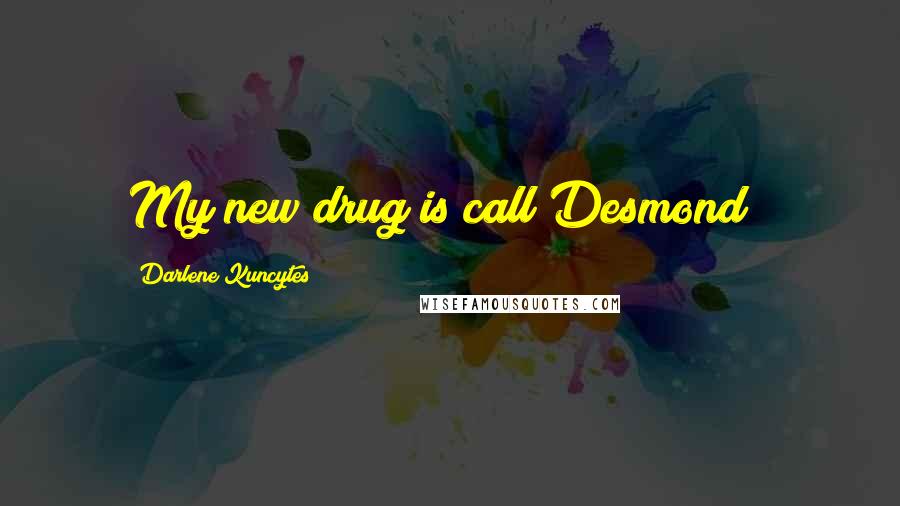 Darlene Kuncytes Quotes: My new drug is call Desmond!!