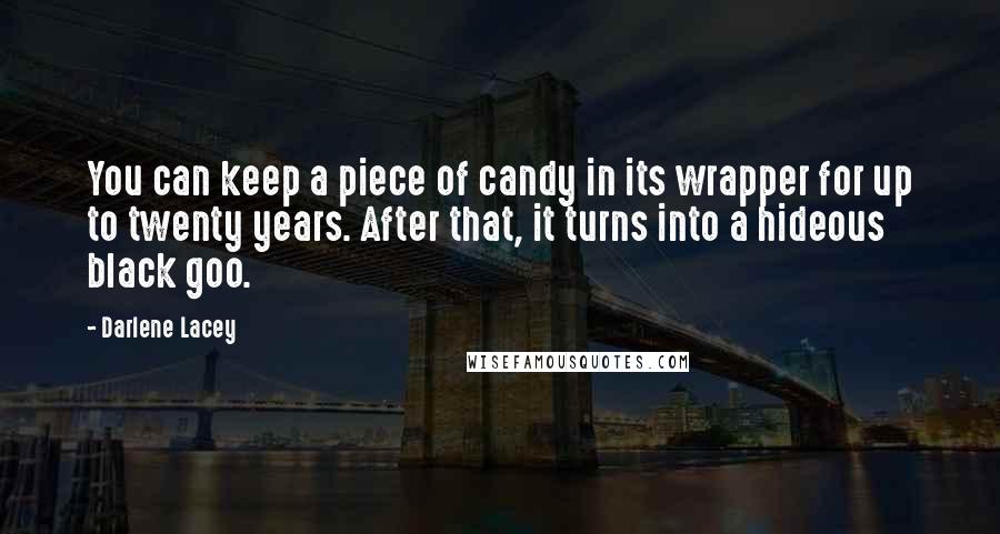 Darlene Lacey Quotes: You can keep a piece of candy in its wrapper for up to twenty years. After that, it turns into a hideous black goo.