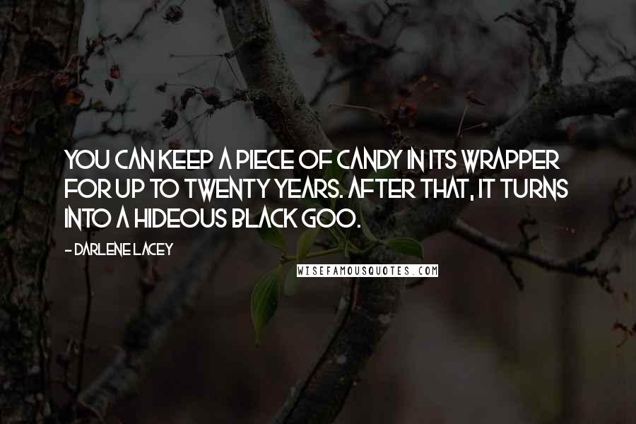 Darlene Lacey Quotes: You can keep a piece of candy in its wrapper for up to twenty years. After that, it turns into a hideous black goo.