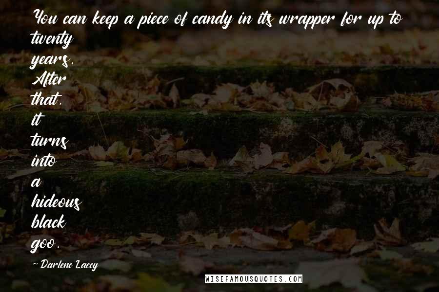 Darlene Lacey Quotes: You can keep a piece of candy in its wrapper for up to twenty years. After that, it turns into a hideous black goo.