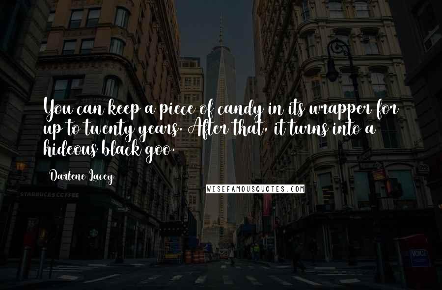 Darlene Lacey Quotes: You can keep a piece of candy in its wrapper for up to twenty years. After that, it turns into a hideous black goo.