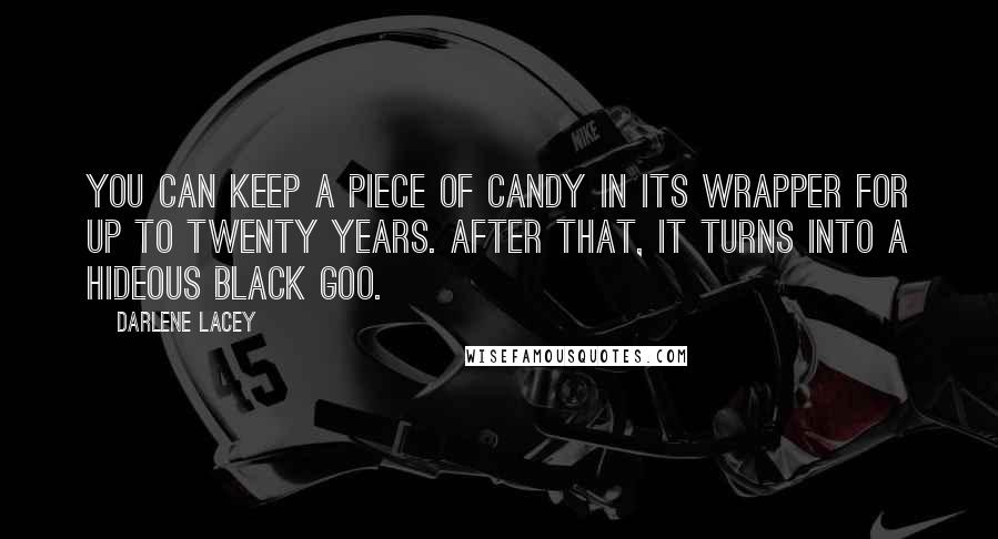 Darlene Lacey Quotes: You can keep a piece of candy in its wrapper for up to twenty years. After that, it turns into a hideous black goo.