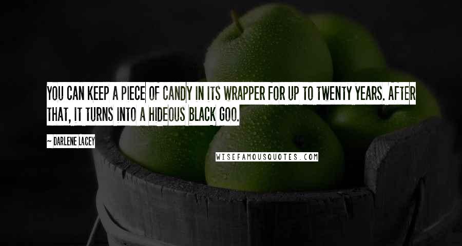 Darlene Lacey Quotes: You can keep a piece of candy in its wrapper for up to twenty years. After that, it turns into a hideous black goo.