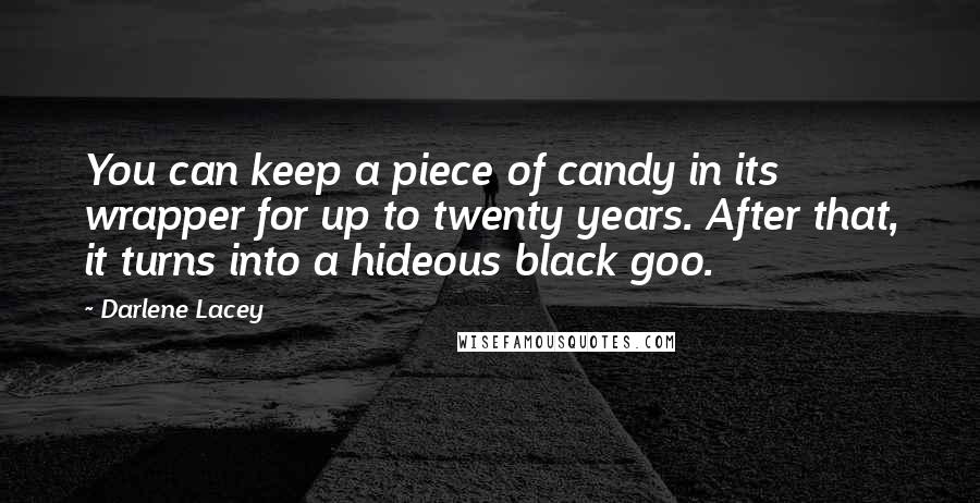 Darlene Lacey Quotes: You can keep a piece of candy in its wrapper for up to twenty years. After that, it turns into a hideous black goo.
