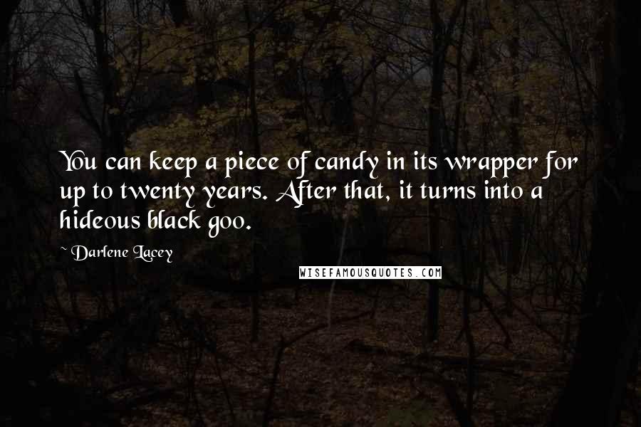 Darlene Lacey Quotes: You can keep a piece of candy in its wrapper for up to twenty years. After that, it turns into a hideous black goo.