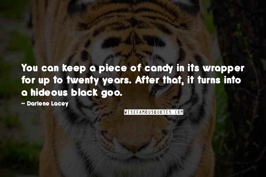 Darlene Lacey Quotes: You can keep a piece of candy in its wrapper for up to twenty years. After that, it turns into a hideous black goo.