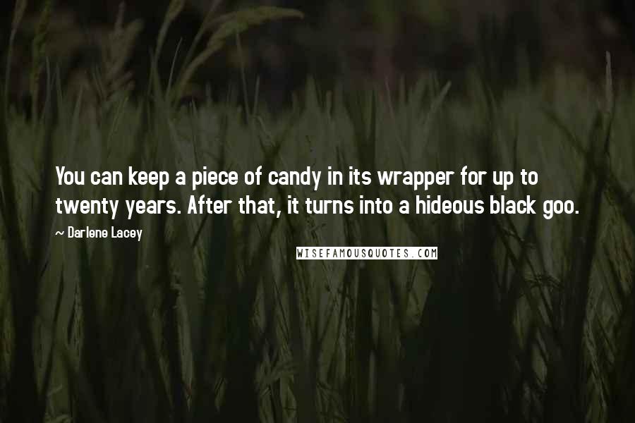 Darlene Lacey Quotes: You can keep a piece of candy in its wrapper for up to twenty years. After that, it turns into a hideous black goo.