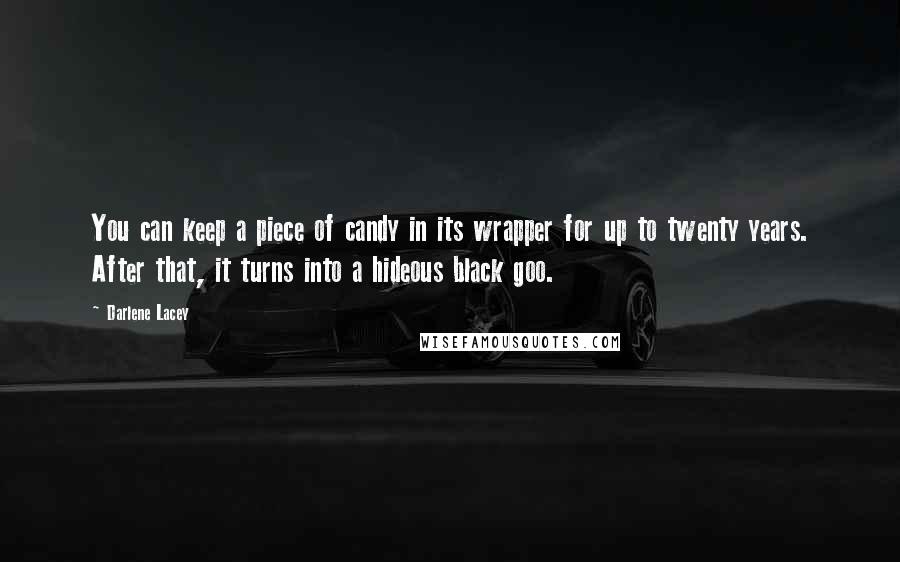 Darlene Lacey Quotes: You can keep a piece of candy in its wrapper for up to twenty years. After that, it turns into a hideous black goo.