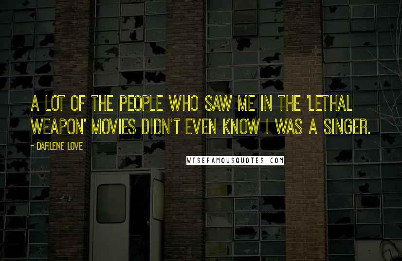 Darlene Love Quotes: A lot of the people who saw me in the 'Lethal Weapon' movies didn't even know I was a singer.