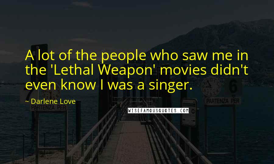 Darlene Love Quotes: A lot of the people who saw me in the 'Lethal Weapon' movies didn't even know I was a singer.