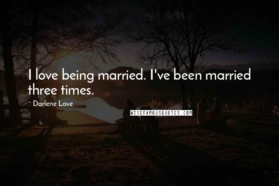 Darlene Love Quotes: I love being married. I've been married three times.