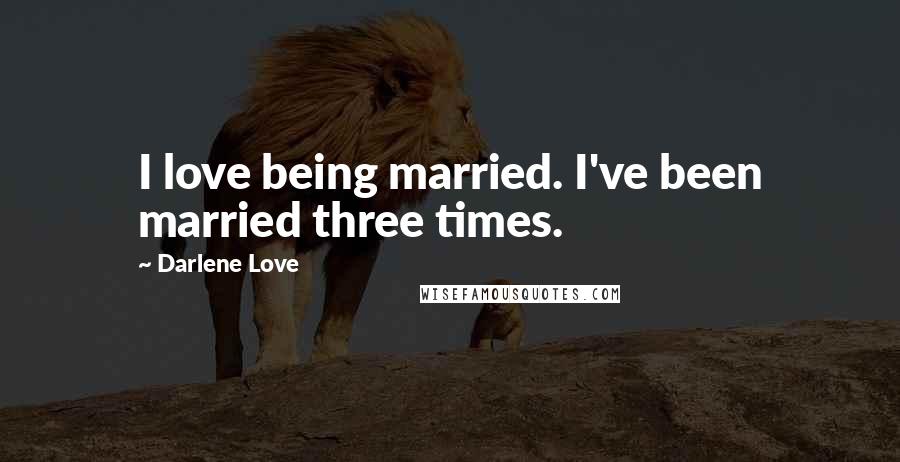 Darlene Love Quotes: I love being married. I've been married three times.