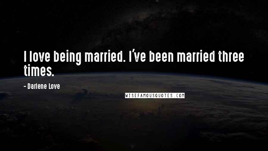 Darlene Love Quotes: I love being married. I've been married three times.