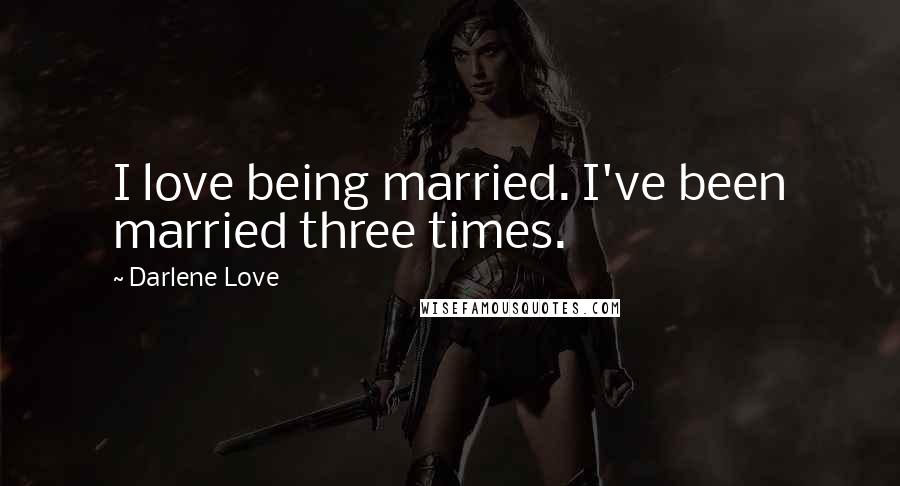 Darlene Love Quotes: I love being married. I've been married three times.