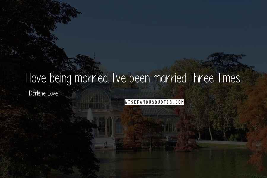 Darlene Love Quotes: I love being married. I've been married three times.